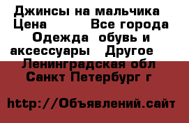 Джинсы на мальчика › Цена ­ 400 - Все города Одежда, обувь и аксессуары » Другое   . Ленинградская обл.,Санкт-Петербург г.